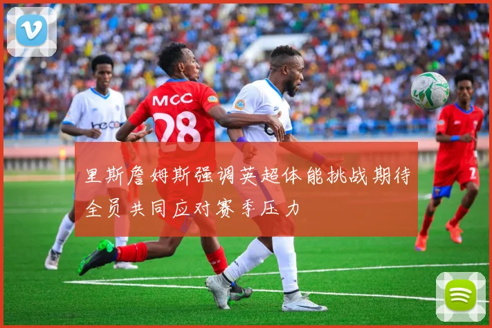 里斯詹姆斯强调英超体能挑战期待全员共同应对赛季压力